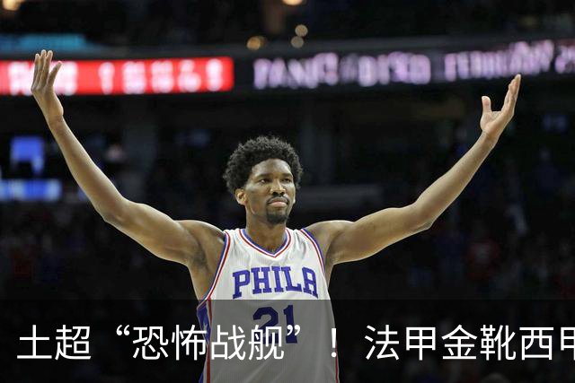 土超“恐怖战舰”！法甲金靴西甲银靴加盟，魔兽即将来投阵容星光熠熠